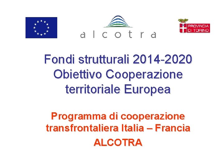Fondi strutturali 2014 -2020 Obiettivo Cooperazione territoriale Europea Programma di cooperazione transfrontaliera Italia –