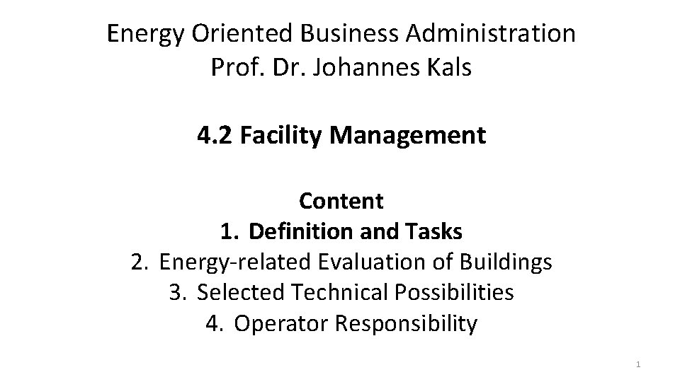 Energy Oriented Business Administration Prof. Dr. Johannes Kals 4. 2 Facility Management Content 1.