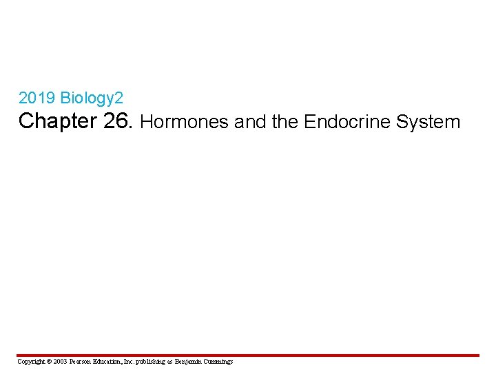 2019 Biology 2 Chapter 26. Hormones and the Endocrine System Copyright © 2003 Pearson