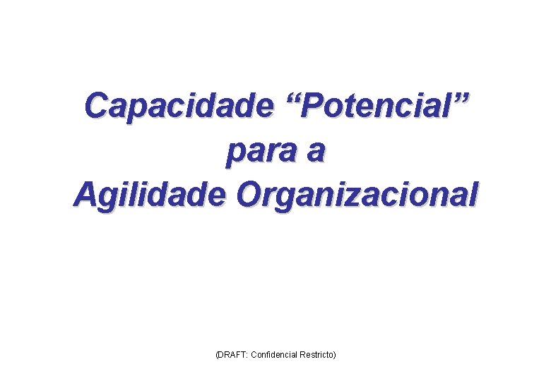 Capacidade “Potencial” para a Agilidade Organizacional (DRAFT: Confidencial Restricto) 