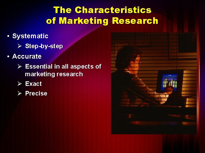 The Characteristics of Marketing Research • Systematic Ø Step-by-step • Accurate Ø Essential in