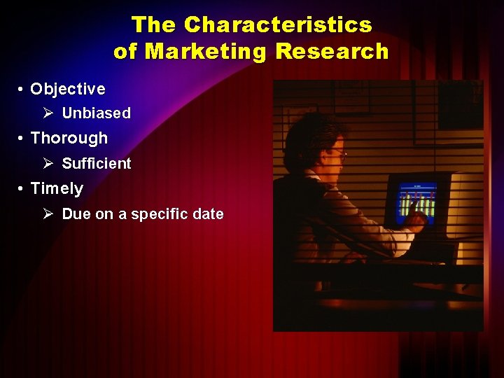 The Characteristics of Marketing Research • Objective Ø Unbiased • Thorough Ø Sufficient •