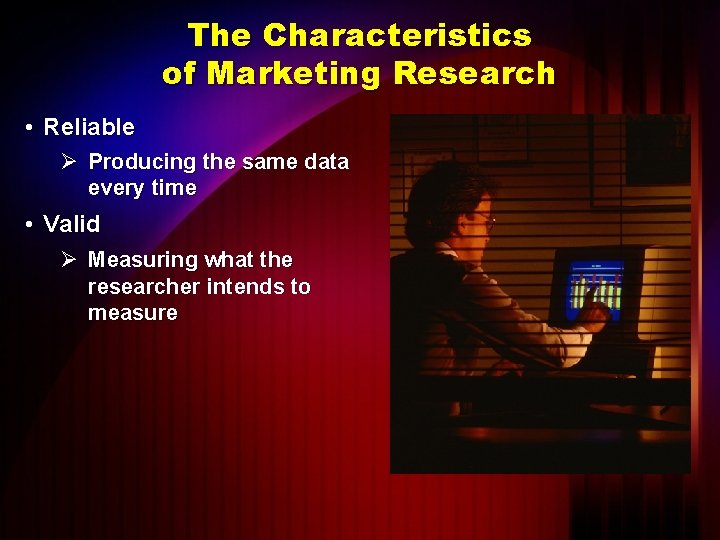 The Characteristics of Marketing Research • Reliable Ø Producing the same data every time