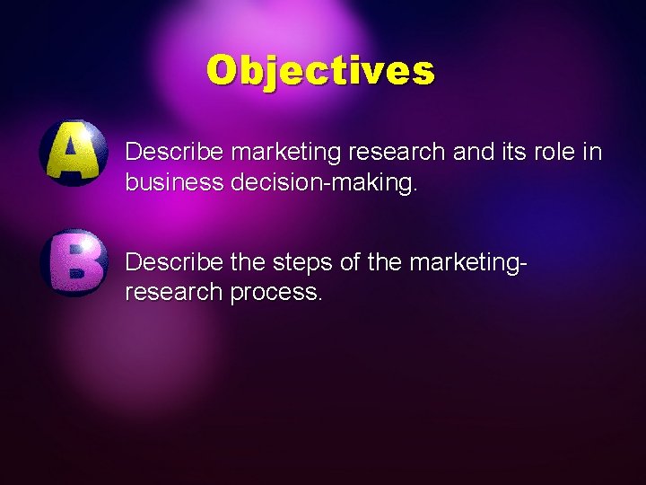 Objectives Describe marketing research and its role in business decision-making. Describe the steps of