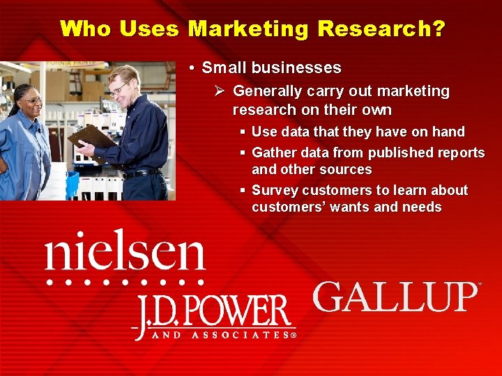 Who Uses Marketing Research? • Small businesses Ø Generally carry out marketing research on