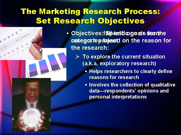 The Marketing Research Process: Set Research Objectives • Objectives: Objectives fall Specific into one