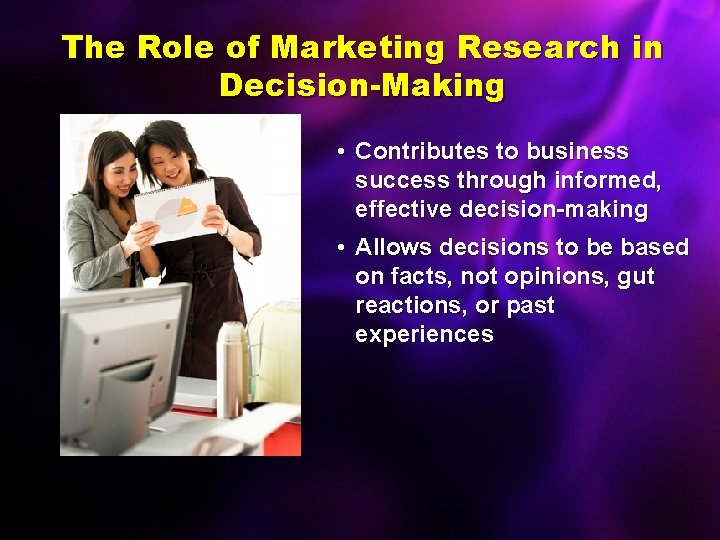 The Role of Marketing Research in Decision-Making • Contributes to business success through informed,