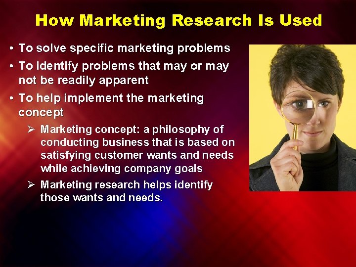 How Marketing Research Is Used • To solve specific marketing problems • To identify