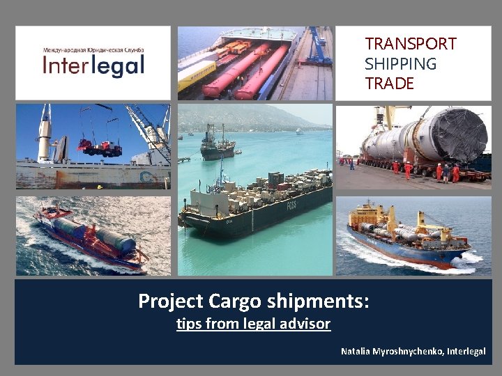 TRANSPORT SHIPPING TRADE Project Cargo shipments: tips from legal advisor Natalia Myroshnychenko, Interlegal 