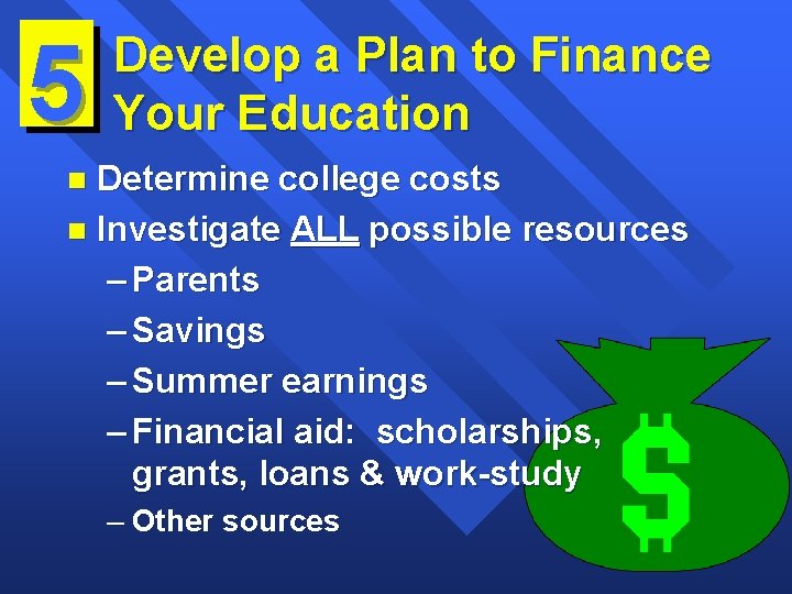 5 Develop a Plan to Finance Your Education Determine college costs n Investigate ALL