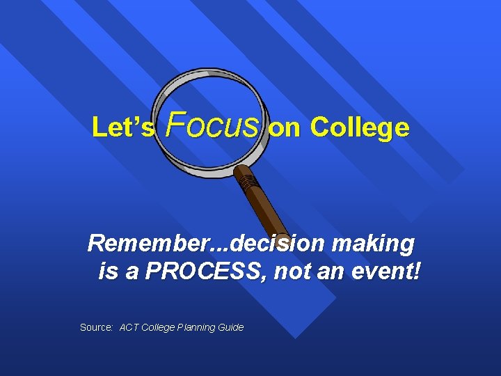 Let’s Focus on College Remember. . . decision making is a PROCESS, not an