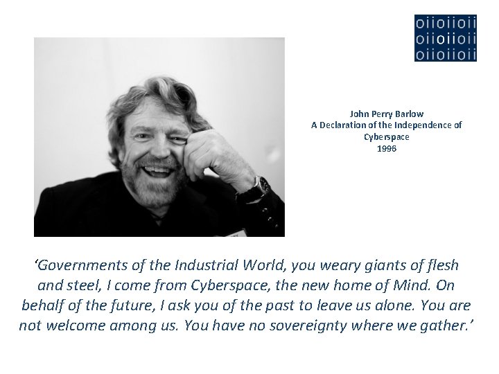 John Perry Barlow A Declaration of the Independence of Cyberspace 1996 ‘Governments of the