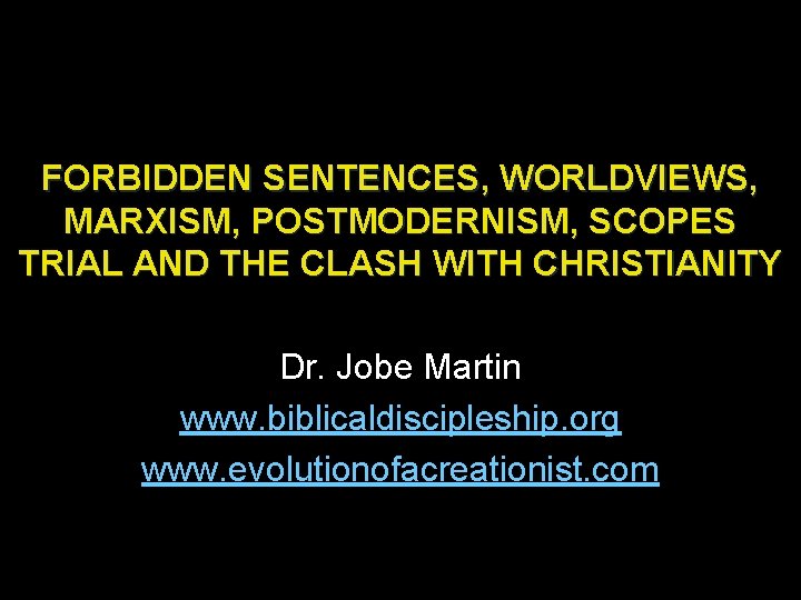 FORBIDDEN SENTENCES, WORLDVIEWS, MARXISM, POSTMODERNISM, SCOPES TRIAL AND THE CLASH WITH CHRISTIANITY Dr. Jobe
