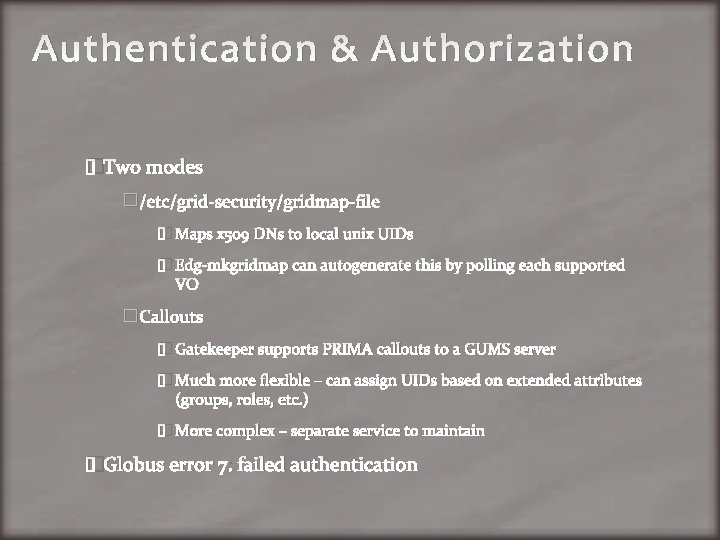 Authentication & Authorization �Two modes �/etc/grid-security/gridmap-file � Maps x 509 DNs to local unix