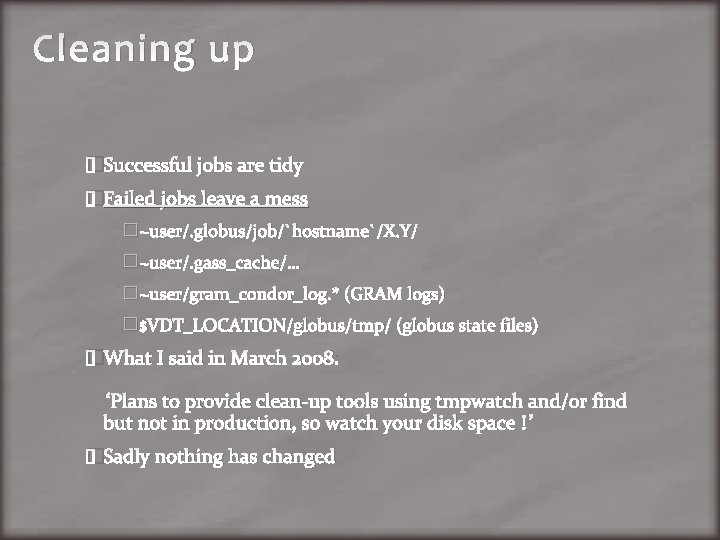 Cleaning up �Successful jobs are tidy �Failed jobs leave a mess �~user/. globus/job/`hostname`/X. Y/