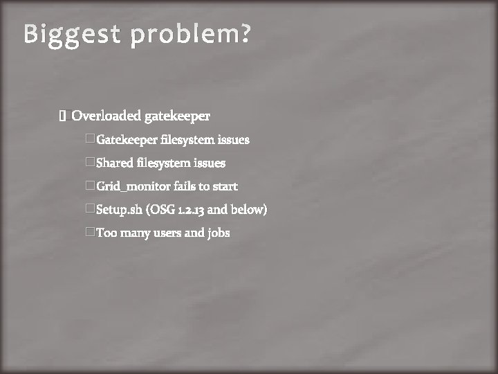 Biggest problem? �Overloaded gatekeeper �Gatekeeper filesystem issues �Shared filesystem issues �Grid_monitor fails to start