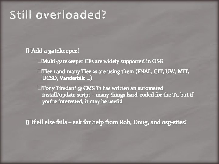 Still overloaded? �Add a gatekeeper! �Multi-gatekeeper CEs are widely supported in OSG �Tier 1