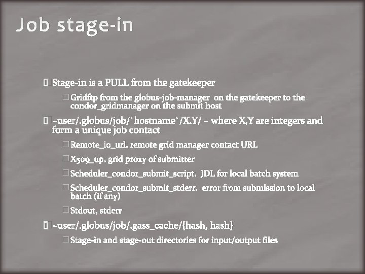 Job stage-in �Stage-in is a PULL from the gatekeeper � Gridftp from the globus-job-manager