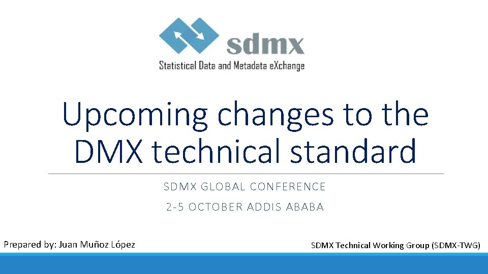 Upcoming changes to the DMX technical standard SDMX GLOBAL CONFERENCE 2 -5 OCTOBER ADDIS