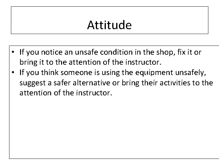 Attitude • If you notice an unsafe condition in the shop, fix it or