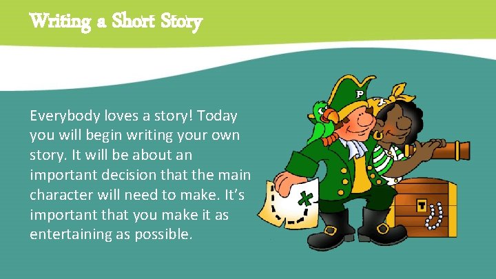 Writing a Short Story Everybody loves a story! Today you will begin writing your