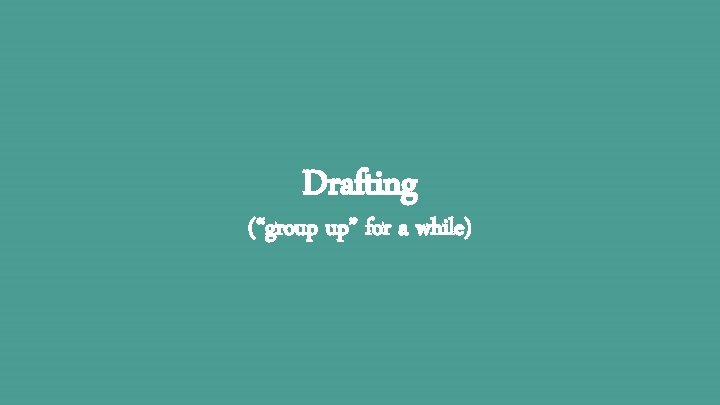 Drafting (“group up” for a while) 