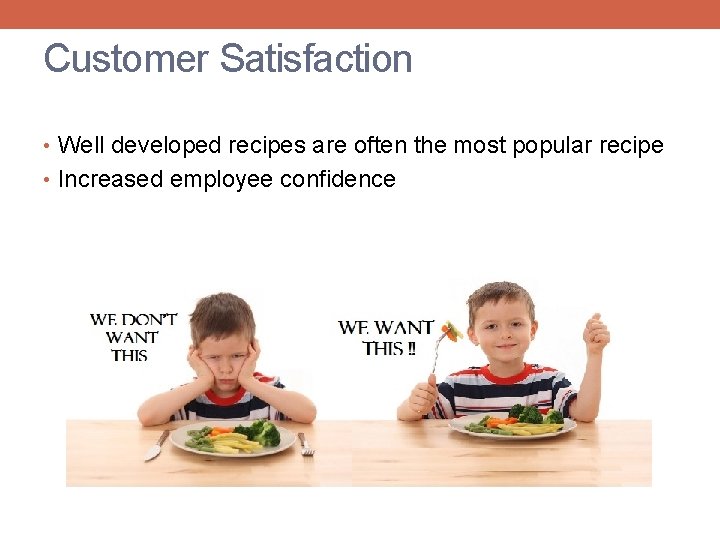 Customer Satisfaction • Well developed recipes are often the most popular recipe • Increased