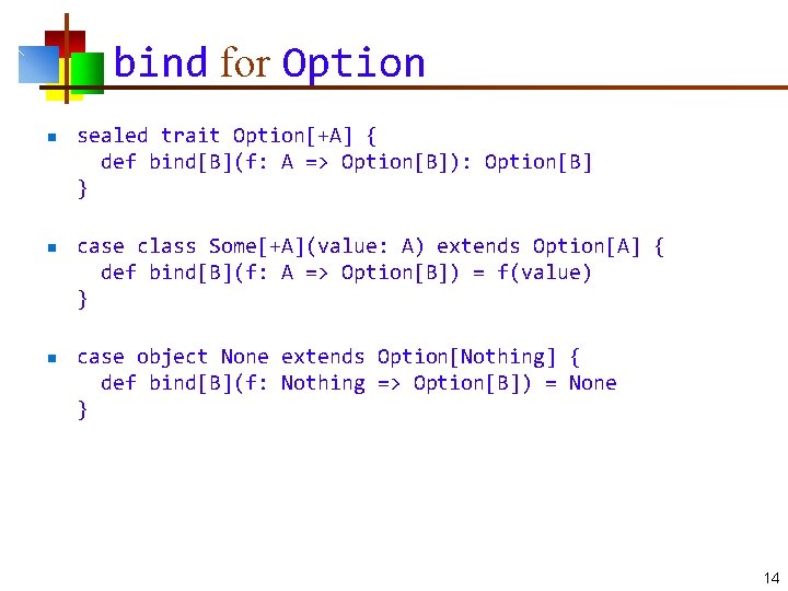 bind for Option n sealed trait Option[+A] { def bind[B](f: A => Option[B]): Option[B]