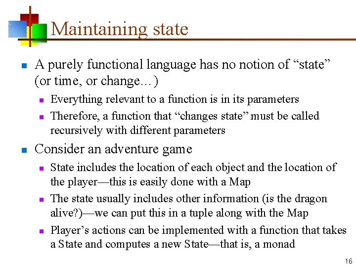 Maintaining state n A purely functional language has no notion of “state” (or time,
