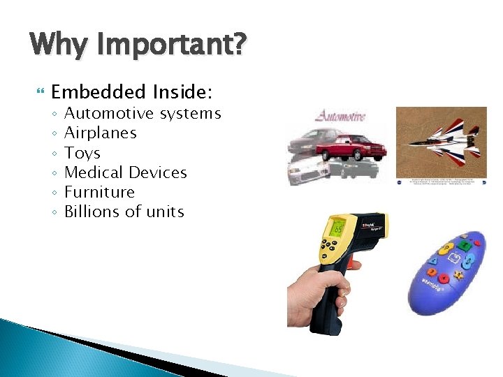 Why Important? Embedded Inside: ◦ ◦ ◦ Automotive systems Airplanes Toys Medical Devices Furniture