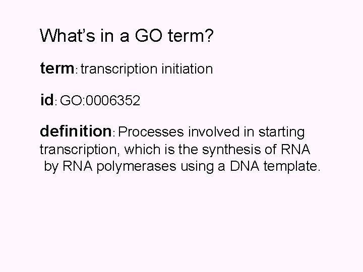 What’s in a GO term? term: transcription initiation id: GO: 0006352 definition: Processes involved