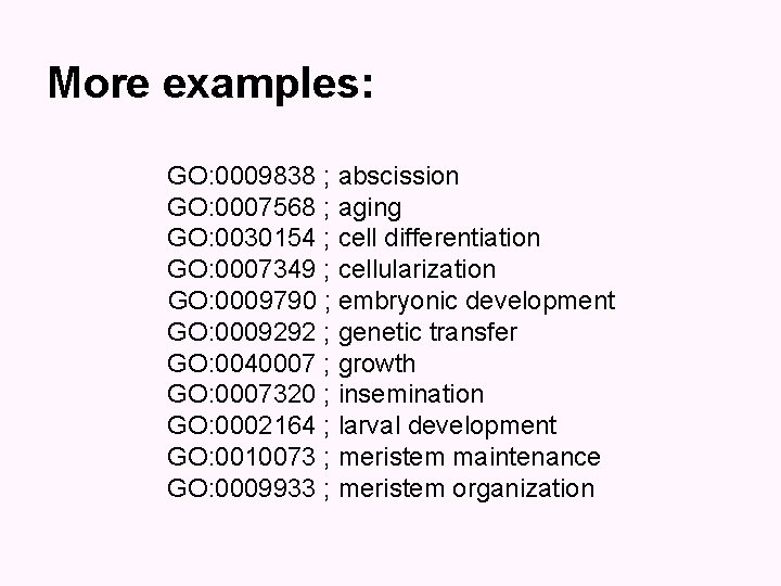 More examples: GO: 0009838 ; abscission GO: 0007568 ; aging GO: 0030154 ; cell