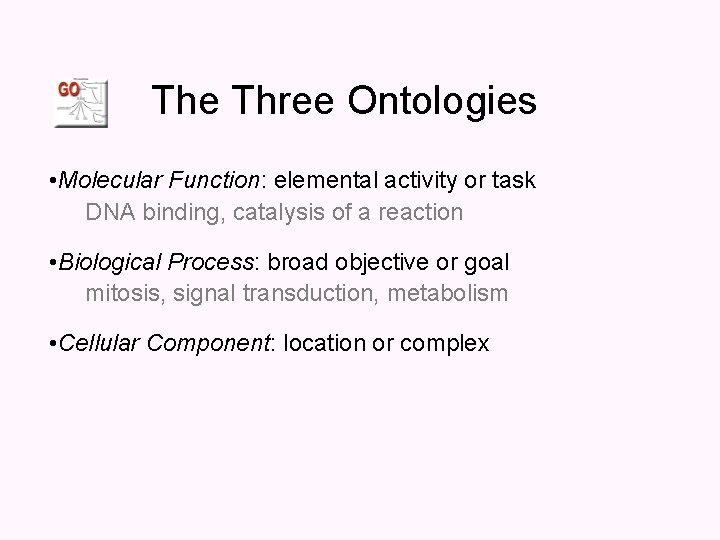 The Three Ontologies • Molecular Function: elemental activity or task DNA binding, catalysis of