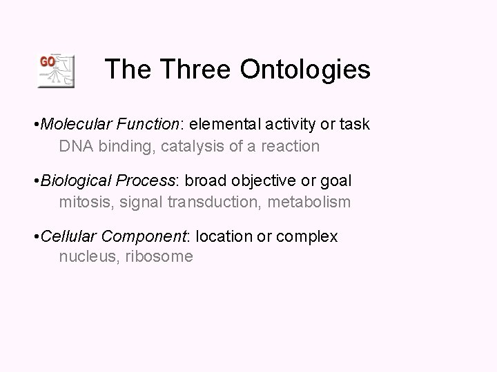 The Three Ontologies • Molecular Function: elemental activity or task DNA binding, catalysis of