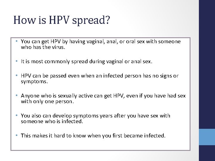 How is HPV spread? • You can get HPV by having vaginal, anal, or