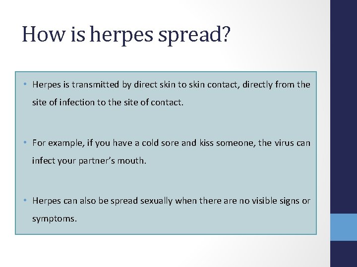 How is herpes spread? • Herpes is transmitted by direct skin to skin contact,