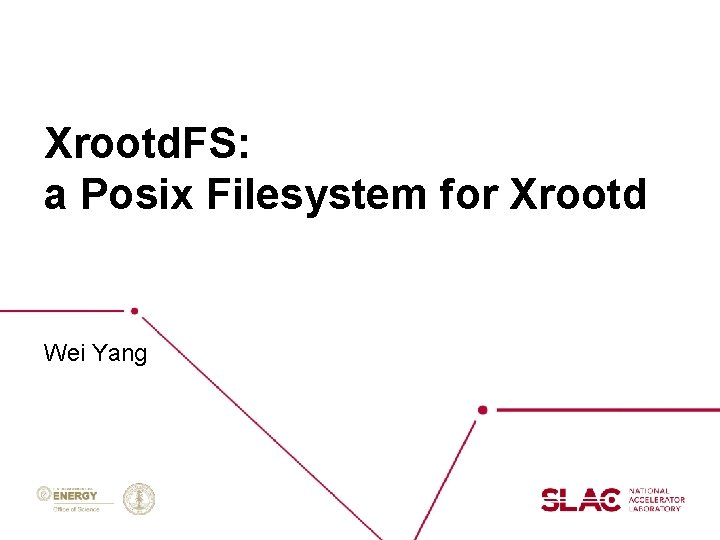 Xrootd. FS: a Posix Filesystem for Xrootd Wei Yang Xrootd. FS: a Posix Filesystem for Xrootd Wei Yang