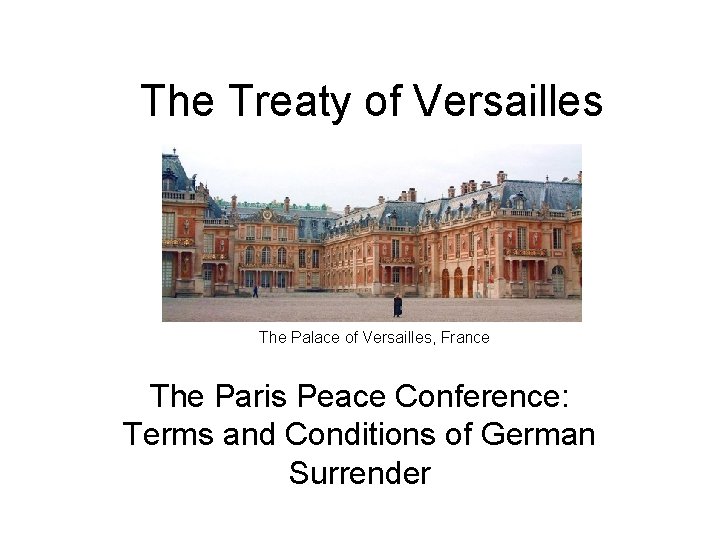 The Treaty of Versailles The Palace of Versailles, France The Paris Peace Conference: Terms