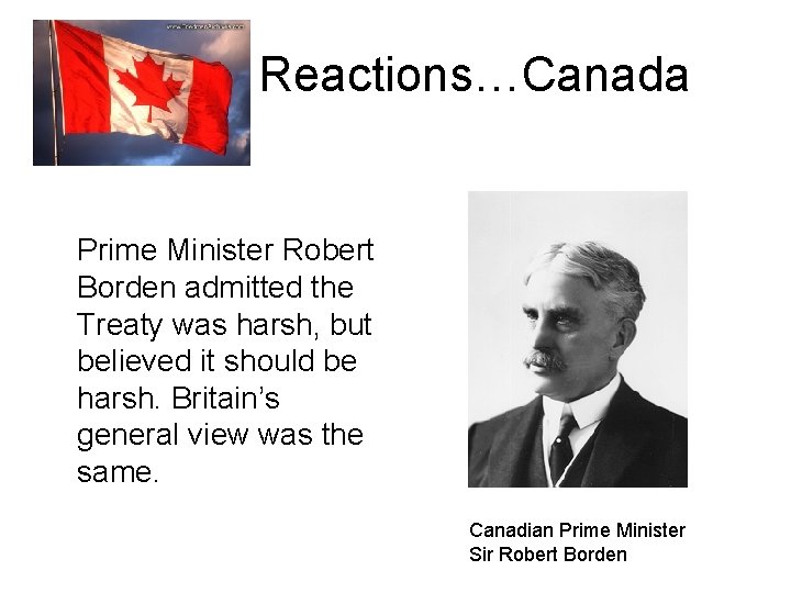 Reactions…Canada Prime Minister Robert Borden admitted the Treaty was harsh, but believed it should