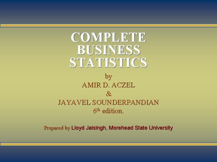 1 -1 COMPLETE BUSINESS STATISTICS by AMIR D. ACZEL & JAYAVEL SOUNDERPANDIAN 6 th