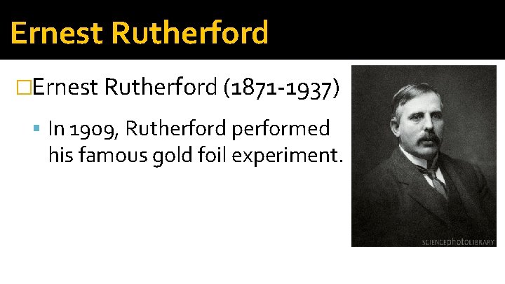 Ernest Rutherford �Ernest Rutherford (1871 -1937) In 1909, Rutherford performed his famous gold foil Ernest Rutherford �Ernest Rutherford (1871 -1937) In 1909, Rutherford performed his famous gold foil