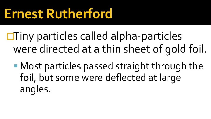 Ernest Rutherford �Tiny particles called alpha-particles were directed at a thin sheet of gold Ernest Rutherford �Tiny particles called alpha-particles were directed at a thin sheet of gold