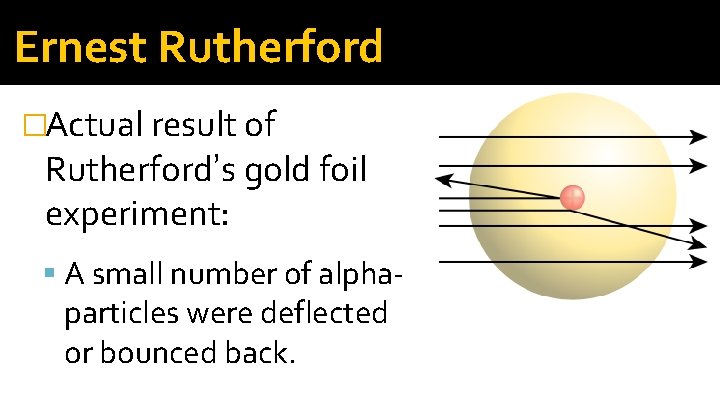 Ernest Rutherford �Actual result of Rutherford’s gold foil experiment: A small number of alpha- Ernest Rutherford �Actual result of Rutherford’s gold foil experiment: A small number of alpha-