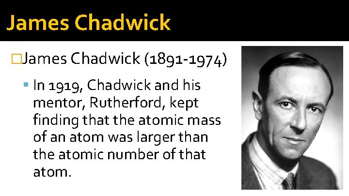 James Chadwick �James Chadwick (1891 -1974) In 1919, Chadwick and his mentor, Rutherford, kept James Chadwick �James Chadwick (1891 -1974) In 1919, Chadwick and his mentor, Rutherford, kept