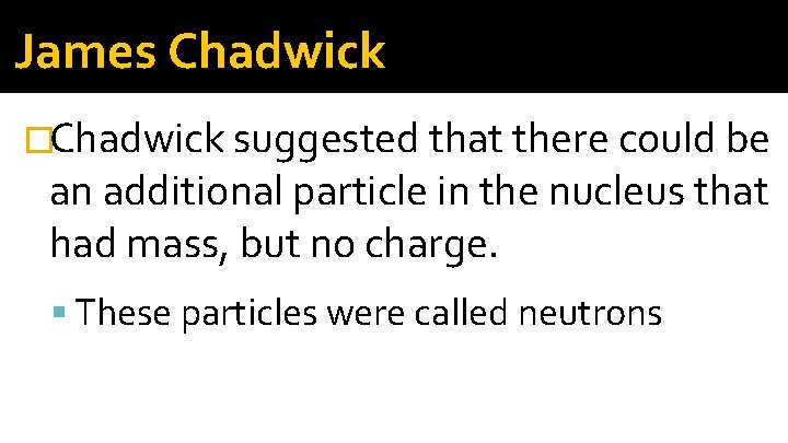 James Chadwick �Chadwick suggested that there could be an additional particle in the nucleus James Chadwick �Chadwick suggested that there could be an additional particle in the nucleus