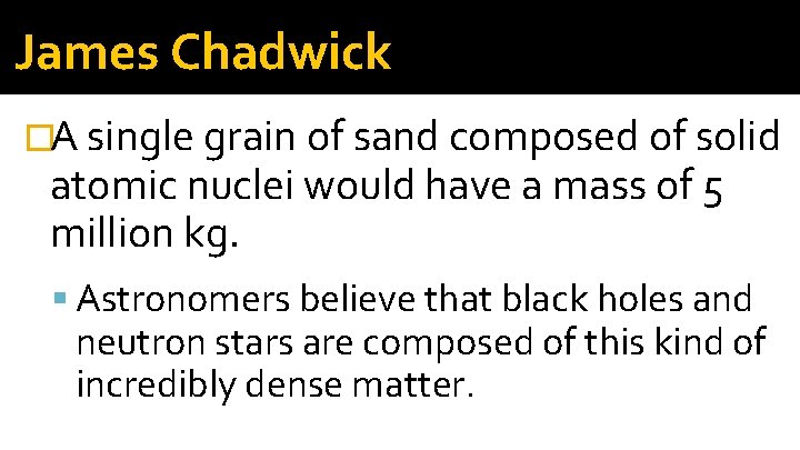 James Chadwick �A single grain of sand composed of solid atomic nuclei would have James Chadwick �A single grain of sand composed of solid atomic nuclei would have