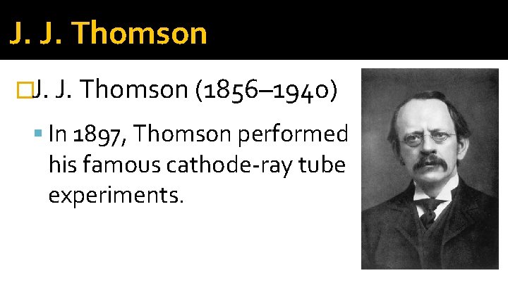 J. J. Thomson �J. J. Thomson (1856– 1940) In 1897, Thomson performed his famous J. J. Thomson �J. J. Thomson (1856– 1940) In 1897, Thomson performed his famous