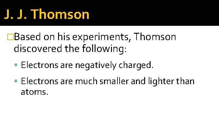 J. J. Thomson �Based on his experiments, Thomson discovered the following: Electrons are negatively J. J. Thomson �Based on his experiments, Thomson discovered the following: Electrons are negatively