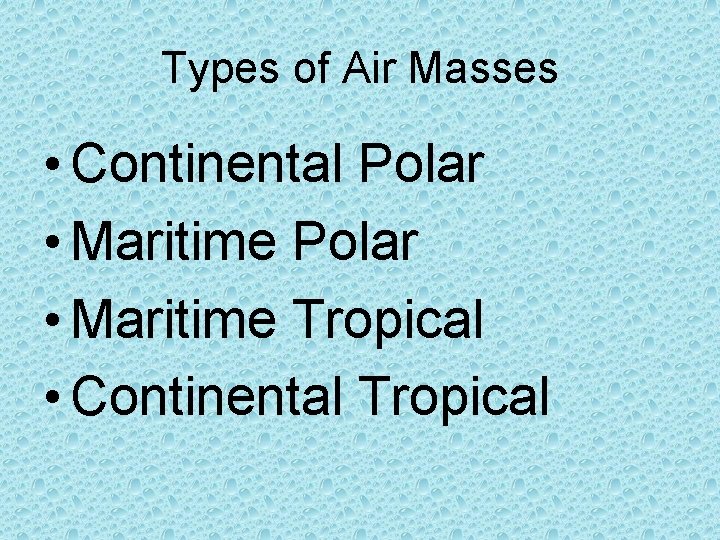 Types of Air Masses • Continental Polar • Maritime Tropical • Continental Tropical 