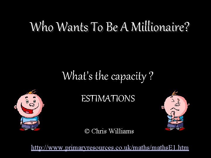 Who Wants To Be A Millionaire? What’s the capacity ? ESTIMATIONS © Chris Williams